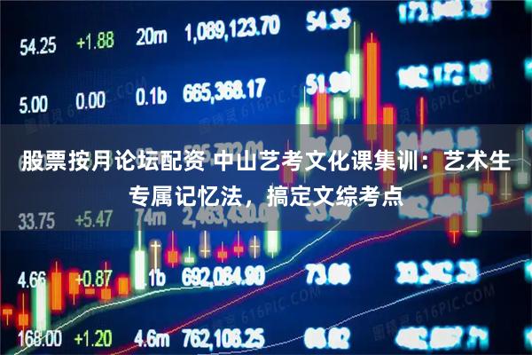 股票按月论坛配资 中山艺考文化课集训：艺术生专属记忆法，搞定文综考点