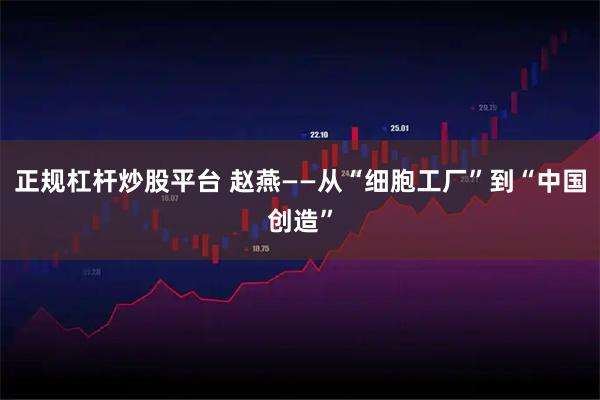 正规杠杆炒股平台 赵燕——从“细胞工厂”到“中国创造”