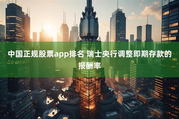 中国正规股票app排名 瑞士央行调整即期存款的报酬率