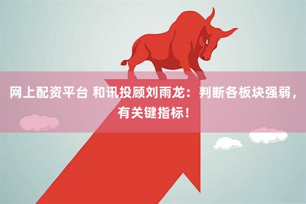 网上配资平台 和讯投顾刘雨龙：判断各板块强弱，有关键指标！