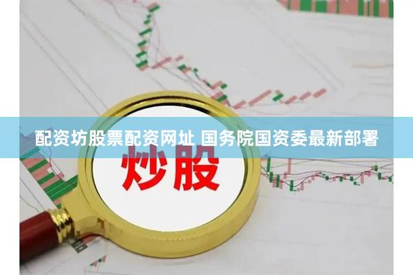 配资坊股票配资网址 国务院国资委最新部署