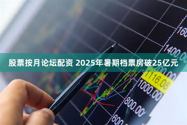 股票按月论坛配资 2025年暑期档票房破25亿元
