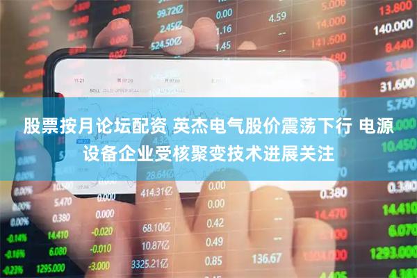 股票按月论坛配资 英杰电气股价震荡下行 电源设备企业受核聚变技术进展关注