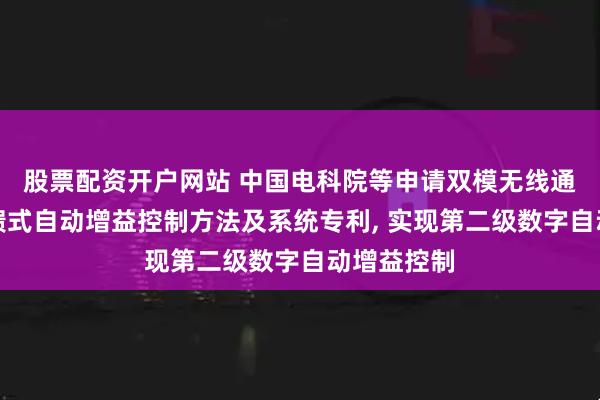 股票配资开户网站 中国电科院等申请双模无线通信两级反馈式自动增益控制方法及系统专利, 实现第二级数字自动增益控制