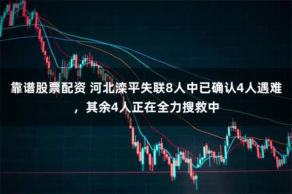 靠谱股票配资 河北滦平失联8人中已确认4人遇难，其余4人正在全力搜救中