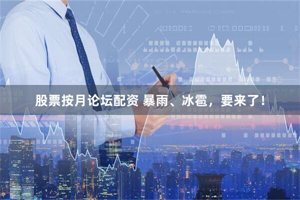 股票按月论坛配资 暴雨、冰雹，要来了！
