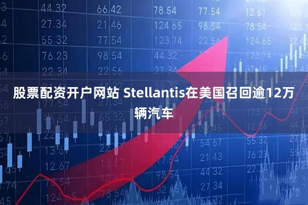 股票配资开户网站 Stellantis在美国召回逾12万辆汽车