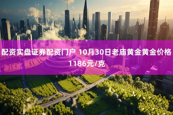配资实盘证券配资门户 10月30日老庙黄金黄金价格1186元/克