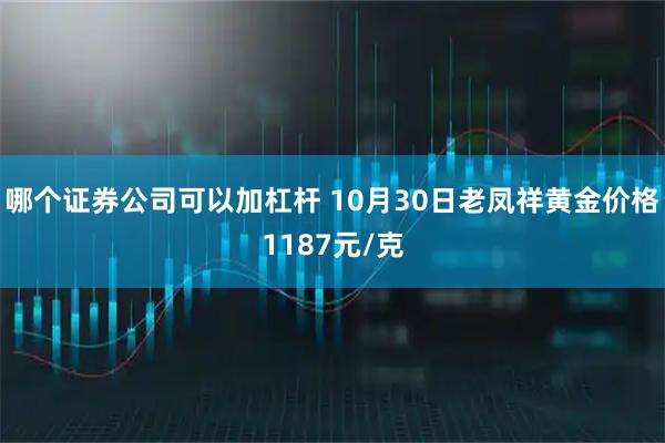 哪个证券公司可以加杠杆 10月30日老凤祥黄金价格1187元/克