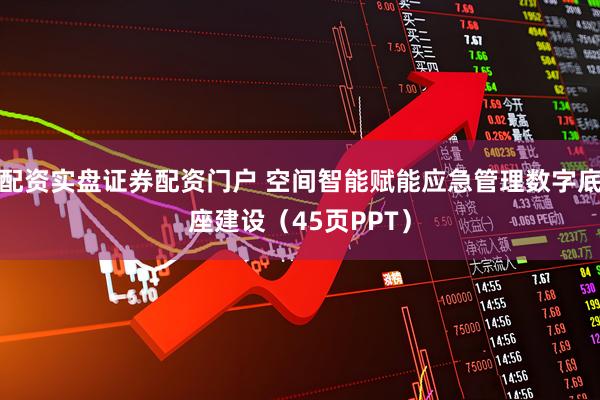 配资实盘证券配资门户 空间智能赋能应急管理数字底座建设（45页PPT）