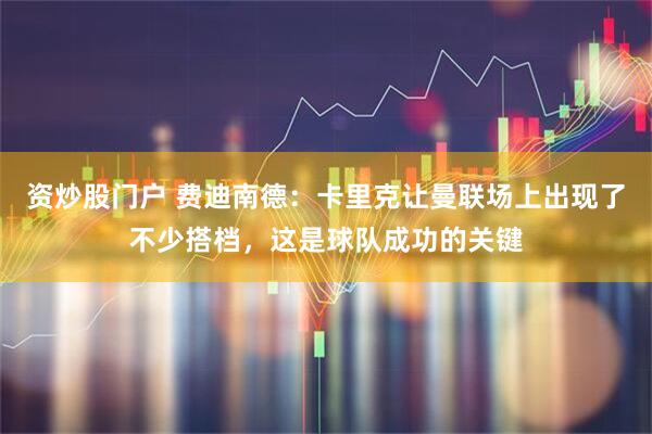 资炒股门户 费迪南德：卡里克让曼联场上出现了不少搭档，这是球队成功的关键