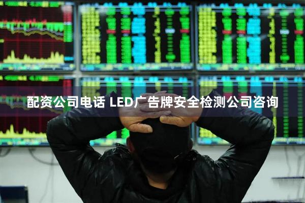配资公司电话 LED广告牌安全检测公司咨询