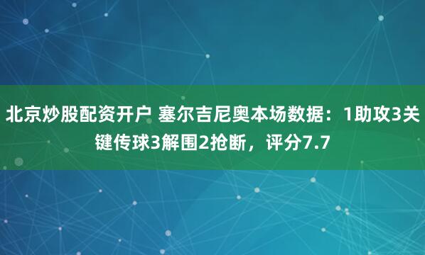 北京炒股配资开户 塞尔吉尼奥本场数据：1助攻3关键传球3解围2抢断，评分7.7